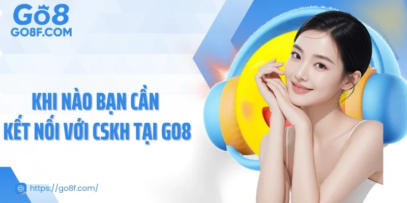 Khi nào bạn cần kết nối với CSKH tại Go8
