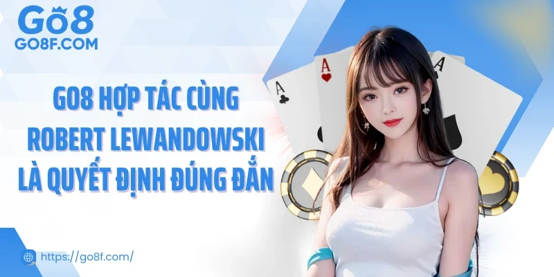 GO8 hợp tác cùng Robert Lewandowski là quyết định đúng đắn