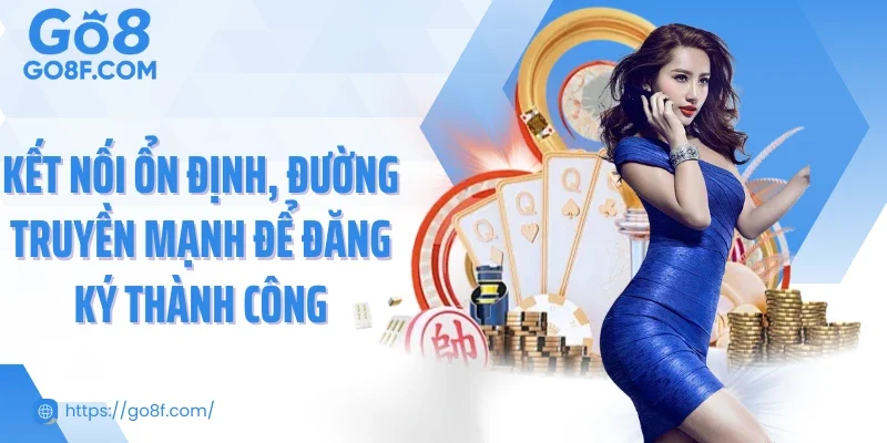 Kết nối ổn định, đường truyền mạnh để đăng ký thành công