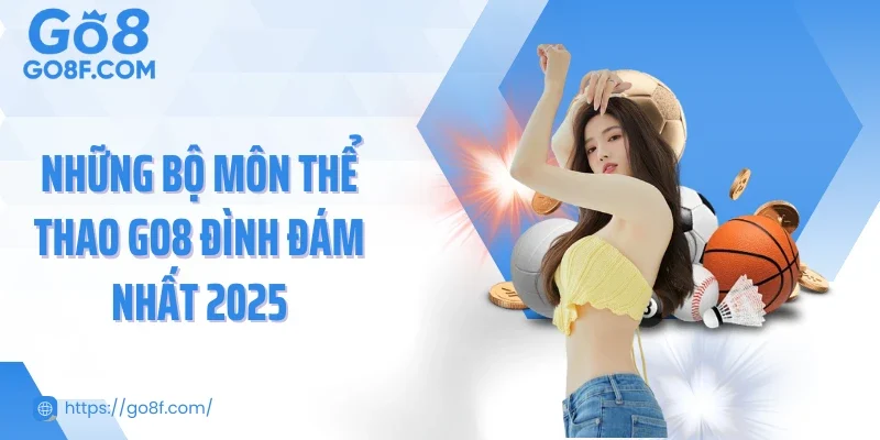 Những bộ môn thể thao Go8 đình đám nhất 2025