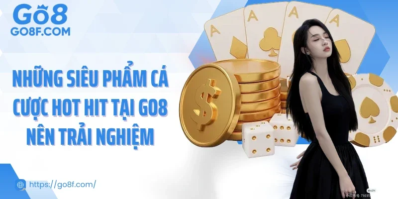 Những siêu phẩm cá cược hot hit tại Go8 nên trải nghiệm