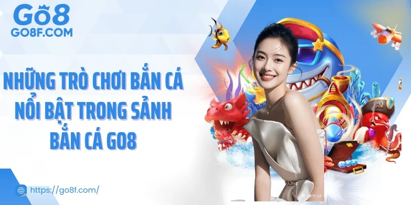 Những trò chơi bắn cá nổi bật trong sảnh bắn cá Go8