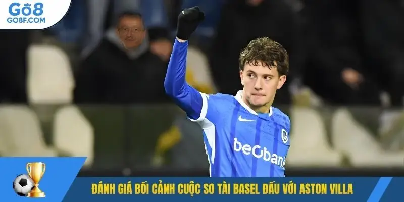 Đánh giá bối cảnh cuộc so tài Basel đấu với Aston Villa