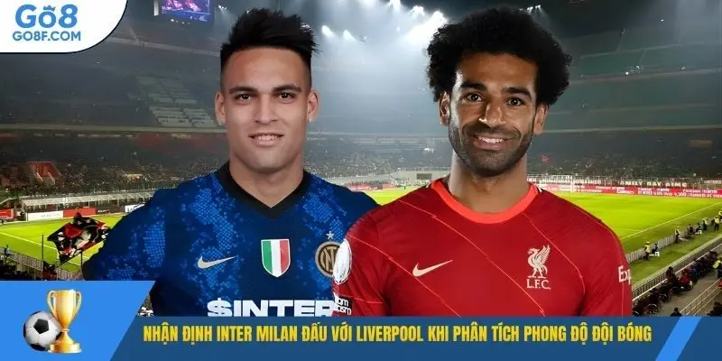 Nhận định Inter Milan đấu với Liverpool khi phân tích phong độ đội bóng