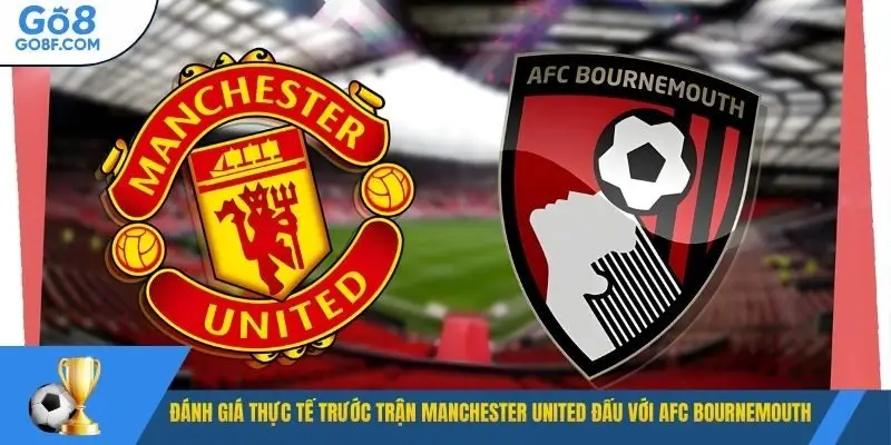 Đánh giá thực tế trước trận Manchester United đấu với AFC Bournemouth